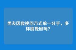 男友因我挽回方式单一分手，多样能挽回吗？