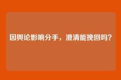 因舆论影响分手，澄清能挽回吗？