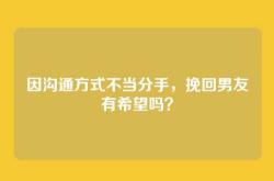 因沟通方式不当分手，挽回男友有希望吗？