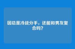 因总是冷战分手，还能和男友复合吗？