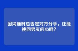 因沟通时总否定对方分手，还能挽回男友的心吗？