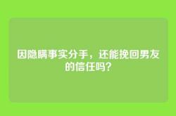 因隐瞒事实分手，还能挽回男友的信任吗？