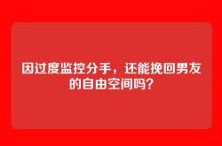 因过度监控分手，还能挽回男友的自由空间吗？