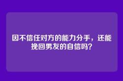 因不信任对方的能力分手，还能挽回男友的自信吗？