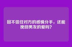 因不信任对方的感情分手，还能挽回男友的爱吗？