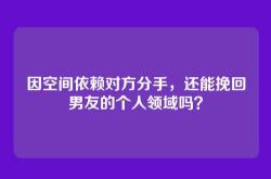 因空间依赖对方分手，还能挽回男友的个人领域吗？