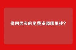 挽回男友的免费资源哪里找？