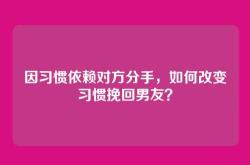 因习惯依赖对方分手，如何改变习惯挽回男友？