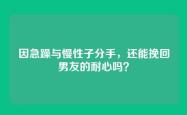 因急躁与慢性子分手，还能挽回男友的耐心吗？