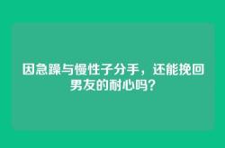 因急躁与慢性子分手，还能挽回男友的耐心吗？