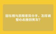因乐观与悲观差异分手，怎样调整心态挽回男友？