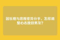 因乐观与悲观差异分手，怎样调整心态挽回男友？