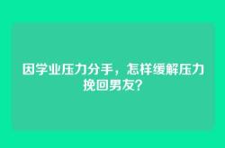 因学业压力分手，怎样缓解压力挽回男友？