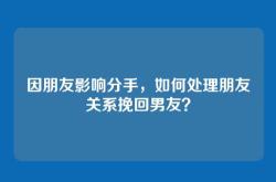 因朋友影响分手，如何处理朋友关系挽回男友？