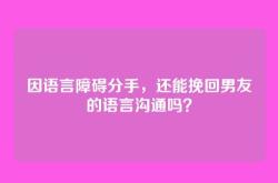 因语言障碍分手，还能挽回男友的语言沟通吗？