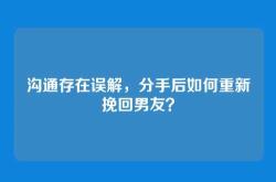 沟通存在误解，分手后如何重新挽回男友？