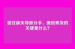 信任缺失导致分手，挽回男友的关键是什么？