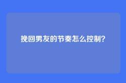 挽回男友的节奏怎么控制？