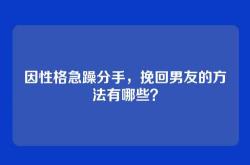 因性格急躁分手，挽回男友的方法有哪些？