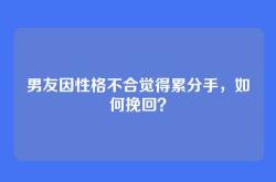 男友因性格不合觉得累分手，如何挽回？
