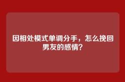 因相处模式单调分手，怎么挽回男友的感情？