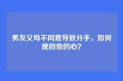男友父母不同意导致分手，如何挽回他的心？