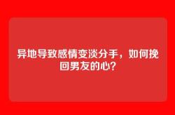异地导致感情变淡分手，如何挽回男友的心？