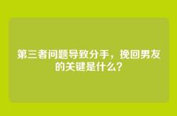 第三者问题导致分手，挽回男友的关键是什么？
