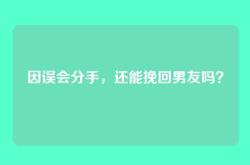 因误会分手，还能挽回男友吗？