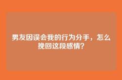 男友因误会我的行为分手，怎么挽回这段感情？