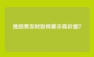 挽回男友时如何展示高价值？