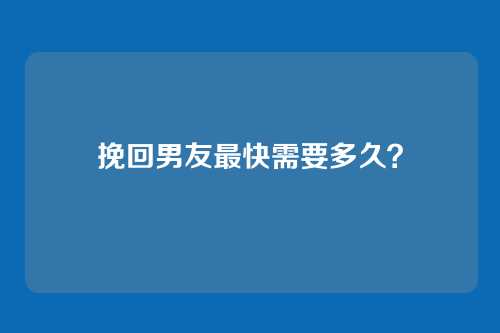 挽回男友最快需要多久？