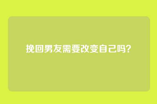 挽回男友需要改变自己吗？