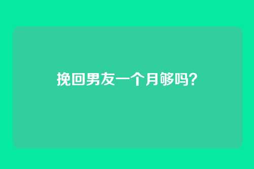 挽回男友一个月够吗？