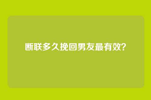 断联多久挽回男友最有效？