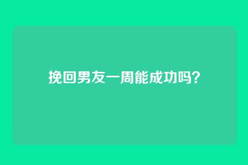 挽回男友一周能成功吗？