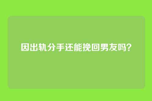 因出轨分手还能挽回男友吗？