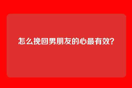 怎么挽回男朋友的心最有效？