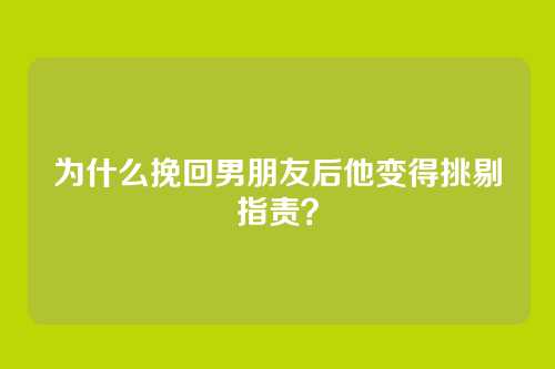 为什么挽回男朋友后他变得挑剔指责？