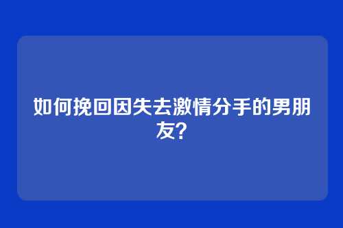 如何挽回因失去激情分手的男朋友？