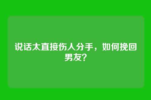 说话太直接伤人分手，如何挽回男友？