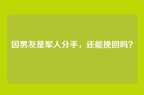 因男友是军人分手，还能挽回吗？