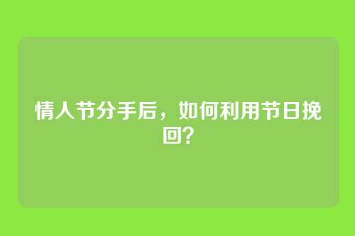 情人节分手后，如何利用节日挽回？