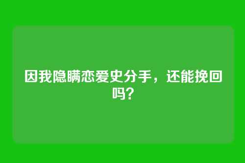 因我隐瞒恋爱史分手，还能挽回吗？