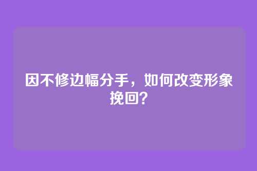 因不修边幅分手，如何改变形象挽回？