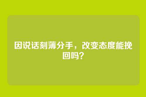 因说话刻薄分手，改变态度能挽回吗？