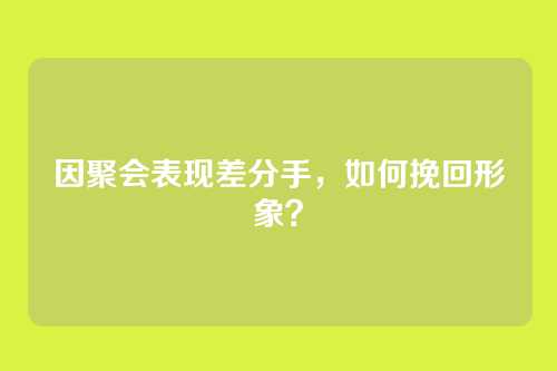 因聚会表现差分手，如何挽回形象？