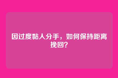 因过度黏人分手，如何保持距离挽回？