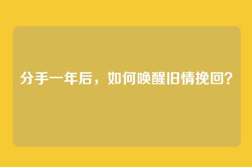 分手一年后，如何唤醒旧情挽回？