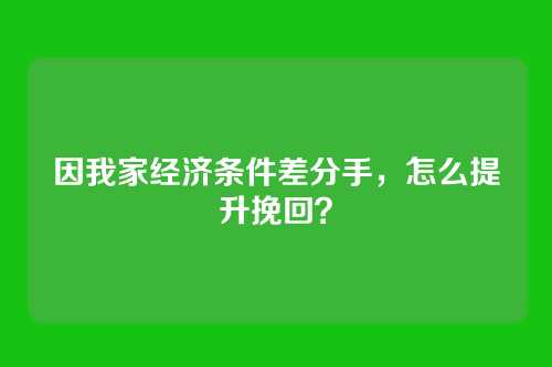 因我家经济条件差分手，怎么提升挽回？